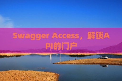 Swagger Access，解锁API的门户